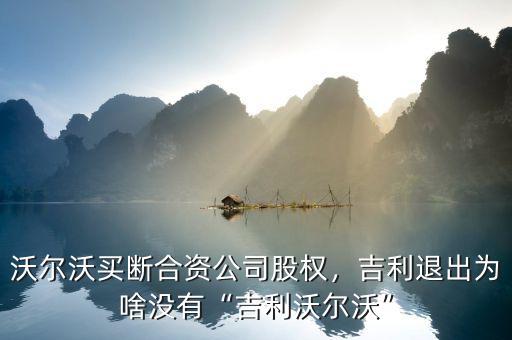 沃爾沃買斷合資公司股權，吉利退出為啥沒有“吉利沃爾沃”