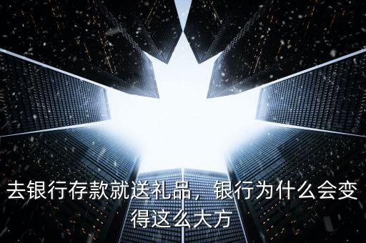 去銀行存款就送禮品，銀行為什么會(huì)變得這么大方