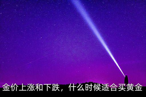 金價上漲和下跌，什么時候適合買黃金