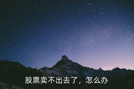 股票賣(mài)不出去了，怎么辦