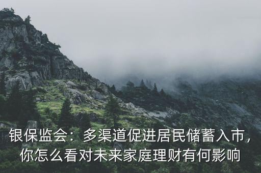 銀保監(jiān)會(huì)：多渠道促進(jìn)居民儲(chǔ)蓄入市，你怎么看對(duì)未來家庭理財(cái)有何影響