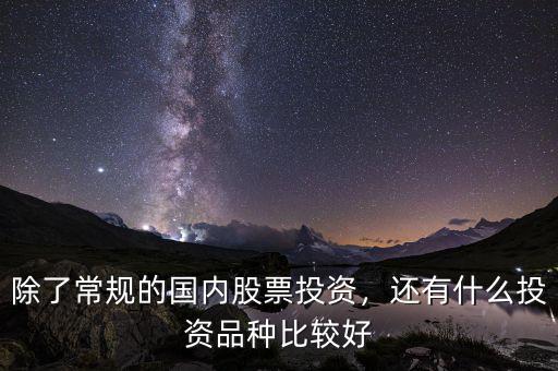 除了常規(guī)的國(guó)內(nèi)股票投資，還有什么投資品種比較好