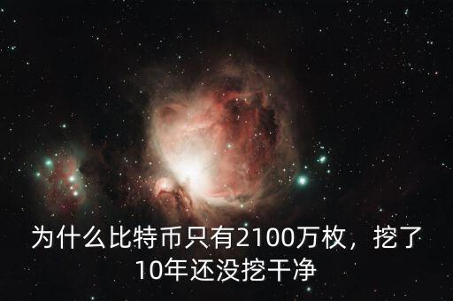 為什么比特幣只有2100萬枚，挖了10年還沒挖干凈