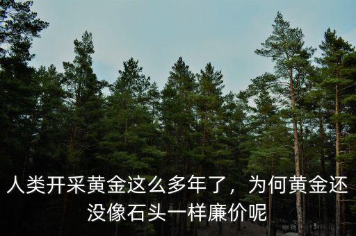 人類開采黃金這么多年了，為何黃金還沒像石頭一樣廉價(jià)呢