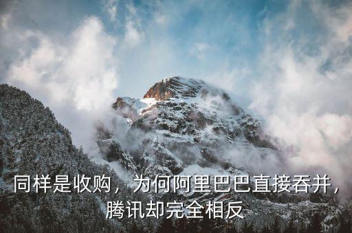 同樣是收購，為何阿里巴巴直接吞并，騰訊卻完全相反