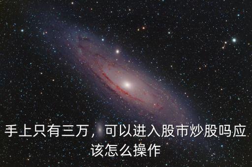 手上只有三萬，可以進入股市炒股嗎應(yīng)該怎么操作