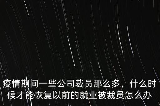 疫情期間一些公司裁員那么多，什么時候才能恢復(fù)以前的就業(yè)被裁員怎么辦