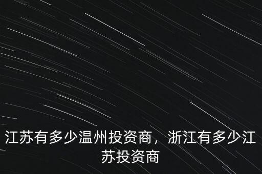 江蘇有多少溫州投資商，浙江有多少江蘇投資商