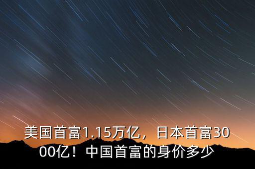 美國首富1.15萬億，日本首富3000億！中國首富的身價多少
