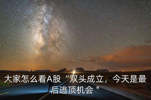 大家怎么看A股“雙頭成立，今天是最后逃頂機會＂
