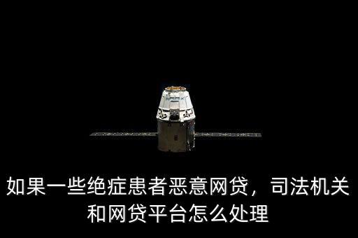 如果一些絕癥患者惡意網(wǎng)貸，司法機(jī)關(guān)和網(wǎng)貸平臺(tái)怎么處理