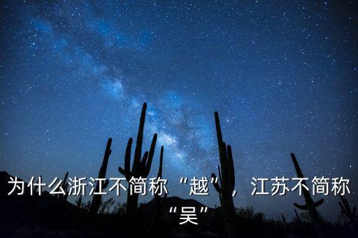 為什么浙江不簡(jiǎn)稱“越”，江蘇不簡(jiǎn)稱“吳”