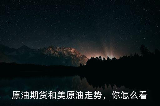 原油期貨和美原油走勢(shì)，你怎么看
