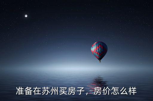 準(zhǔn)備在蘇州買房子，房價(jià)怎么樣