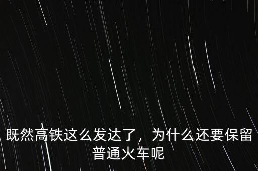 既然高鐵這么發(fā)達(dá)了，為什么還要保留普通火車呢