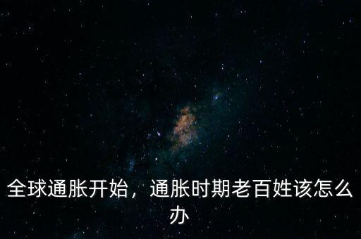 全球通脹開始，通脹時期老百姓該怎么辦