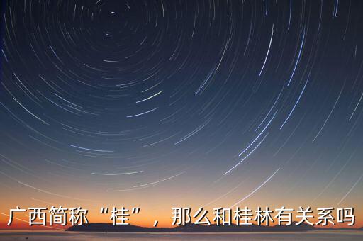 廣西簡(jiǎn)稱“桂”，那么和桂林有關(guān)系嗎