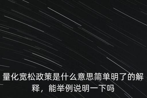 量化寬松政策是什么意思簡(jiǎn)單明了的解釋，能舉例說(shuō)明一下嗎