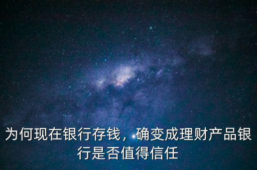 為何現(xiàn)在銀行存錢，確變成理財(cái)產(chǎn)品銀行是否值得信任