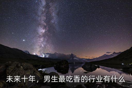 未來十年，男生最吃香的行業(yè)有什么