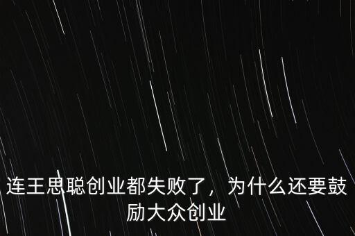 連王思聰創(chuàng)業(yè)都失敗了，為什么還要鼓勵大眾創(chuàng)業(yè)