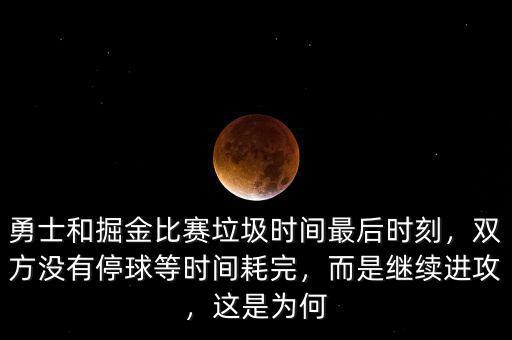 勇士和掘金比賽垃圾時間最后時刻，雙方沒有停球等時間耗完，而是繼續(xù)進攻，這是為何