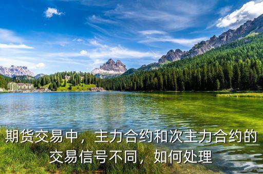 期貨交易中，主力合約和次主力合約的交易信號(hào)不同，如何處理