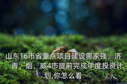 山東16市省重點(diǎn)項(xiàng)目建設(shè)哪家強(qiáng)，濟(jì)、青、煙、威4市提前完成年度投資計(jì)劃,你怎么看