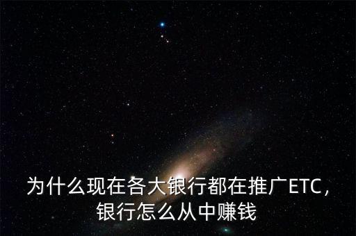 為什么現(xiàn)在各大銀行都在推廣ETC，銀行怎么從中賺錢