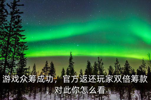 游戲眾籌成功，官方返還玩家雙倍籌款，對此你怎么看