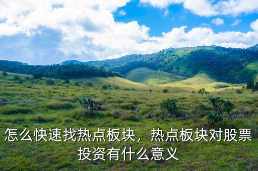 怎么快速找熱點(diǎn)板塊，熱點(diǎn)板塊對(duì)股票投資有什么意義