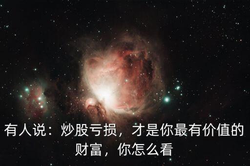 有人說：炒股虧損，才是你最有價(jià)值的財(cái)富，你怎么看