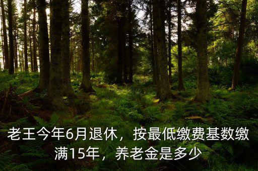 老王今年6月退休，按最低繳費(fèi)基數(shù)繳滿15年，養(yǎng)老金是多少