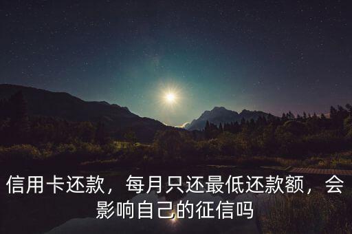 信用卡還款，每月只還最低還款額，會(huì)影響自己的征信嗎