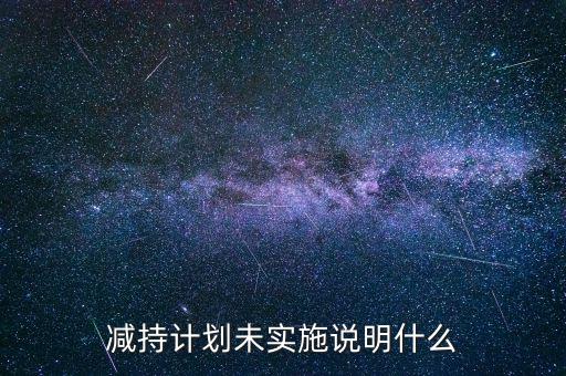 減持計(jì)劃未實(shí)施說明什么
