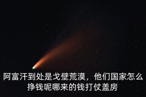 阿富汗到處是戈壁荒漠，他們國(guó)家怎么掙錢(qián)呢哪來(lái)的錢(qián)打仗蓋房