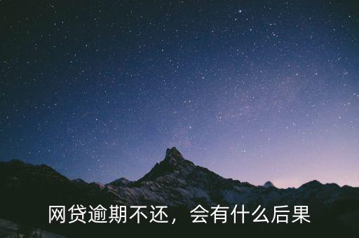 網(wǎng)貸逾期不還，會有什么后果