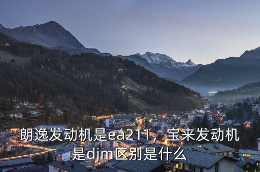 朗逸發(fā)動機是ea211，寶來發(fā)動機是djm區(qū)別是什么