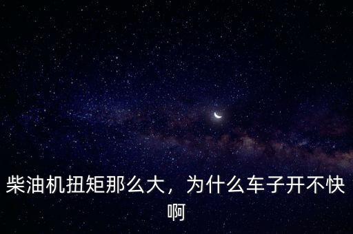 柴油機(jī)扭矩那么大，為什么車(chē)子開(kāi)不快啊