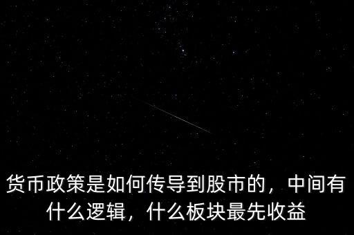 貨幣政策是如何傳導到股市的，中間有什么邏輯，什么板塊最先收益