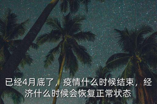 已經(jīng)4月底了，疫情什么時(shí)候結(jié)束，經(jīng)濟(jì)什么時(shí)候會(huì)恢復(fù)正常狀態(tài)