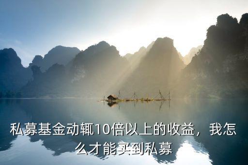 私募基金動輒10倍以上的收益，我怎么才能買到私募