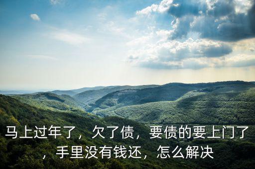 馬上過(guò)年了，欠了債，要債的要上門(mén)了，手里沒(méi)有錢(qián)還，怎么解決