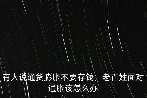 有人說通貨膨脹不要存錢，老百姓面對通脹該怎么辦