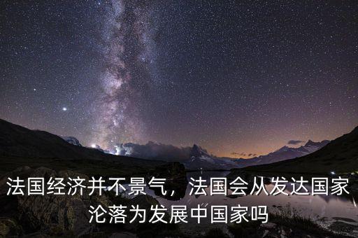 法國經濟并不景氣，法國會從發(fā)達國家淪落為發(fā)展中國家嗎