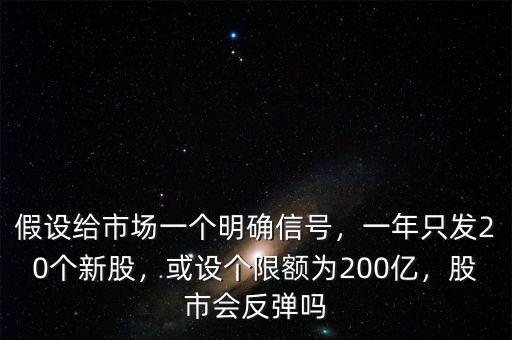 假設(shè)給市場一個明確信號，一年只發(fā)20個新股，或設(shè)個限額為200億，股市會反彈嗎