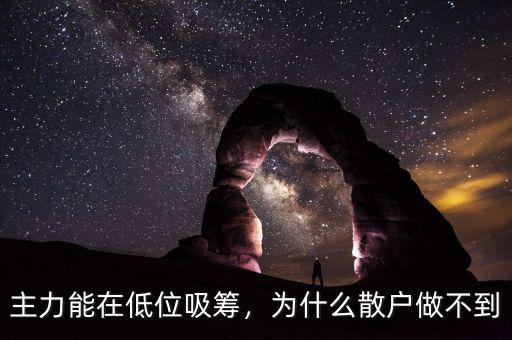 主力能在低位吸籌，為什么散戶做不到