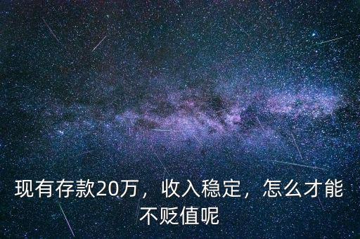 現(xiàn)有存款20萬，收入穩(wěn)定，怎么才能不貶值呢