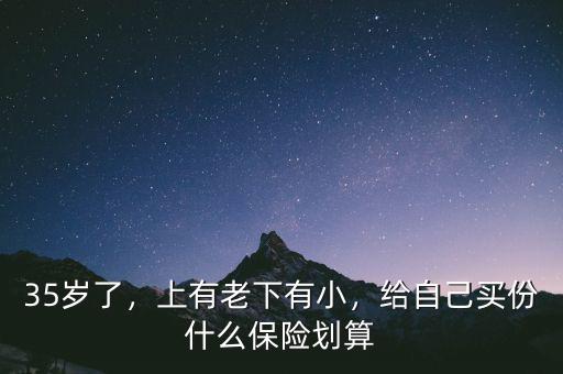 35歲了，上有老下有小，給自己買份什么保險(xiǎn)劃算