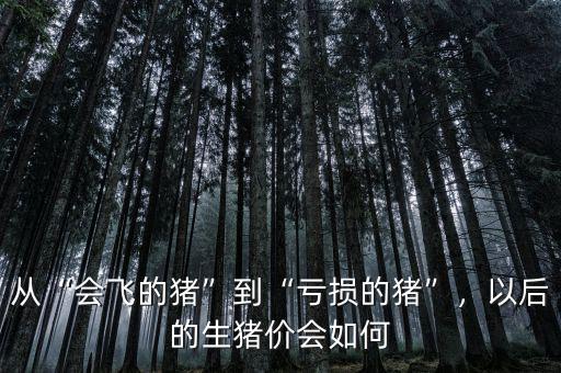 從“會飛的豬”到“虧損的豬”，以后的生豬價(jià)會如何